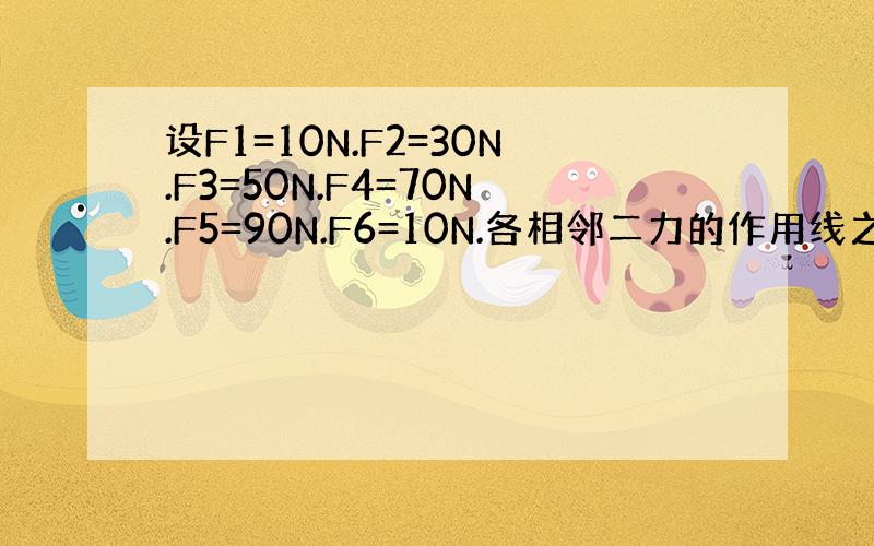 设F1=10N.F2=30N.F3=50N.F4=70N.F5=90N.F6=10N.各相邻二力的作用线之间夹角均为60