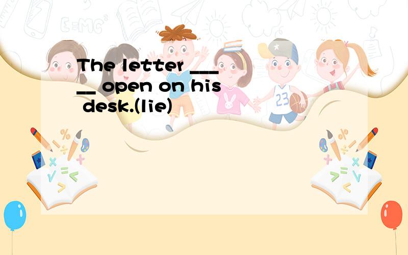 The letter _____ open on his desk.(lie)