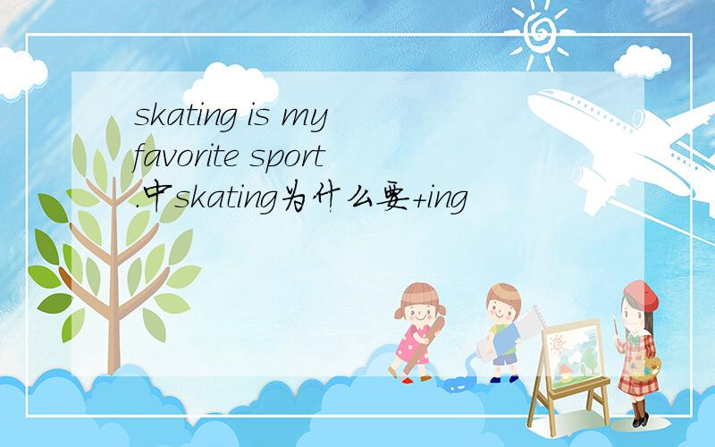 skating is my favorite sport.中skating为什么要+ing