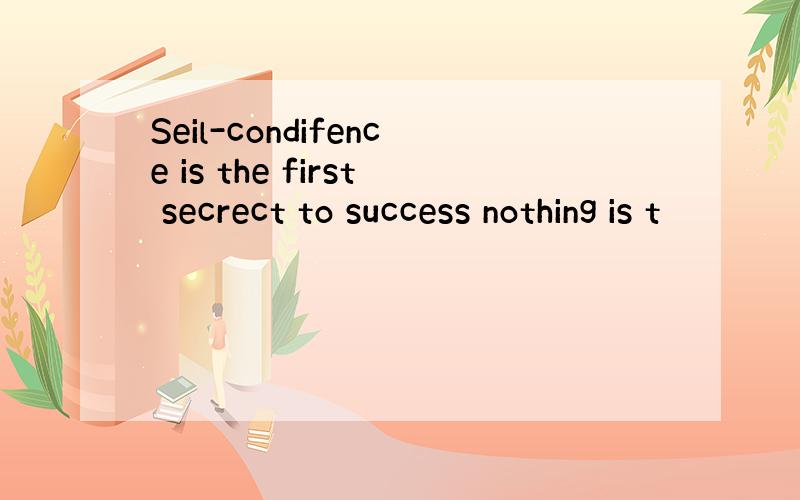 Seil-condifence is the first secrect to success nothing is t