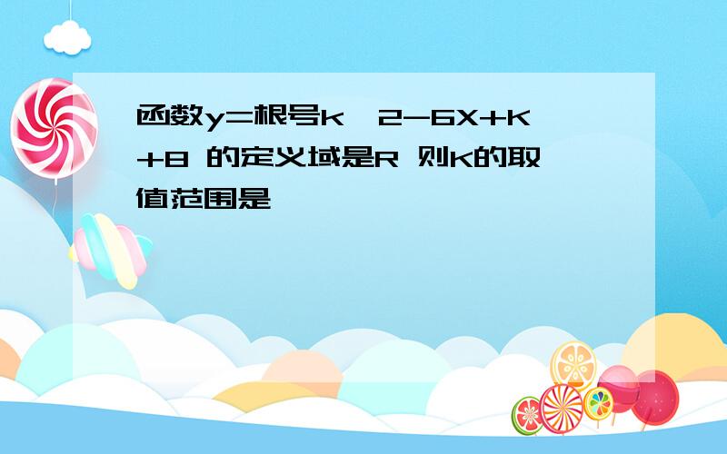 函数y=根号k^2-6X+K+8 的定义域是R 则K的取值范围是