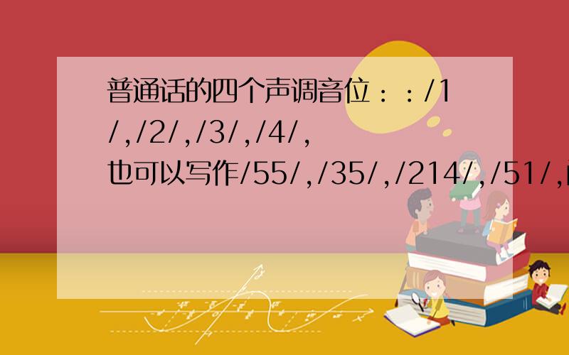 普通话的四个声调音位：：/1/,/2/,/3/,/4/,也可以写作/55/,/35/,/214/,/51/,问：其中的5