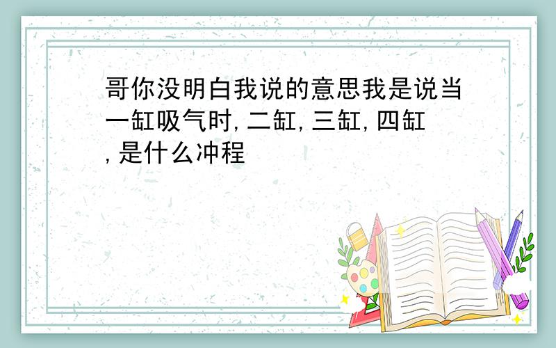 哥你没明白我说的意思我是说当一缸吸气时,二缸,三缸,四缸,是什么冲程