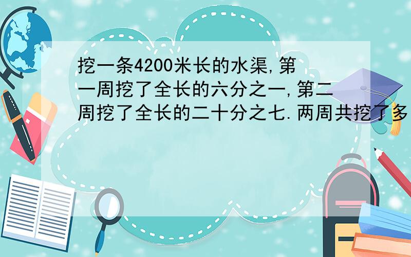 挖一条4200米长的水渠,第一周挖了全长的六分之一,第二周挖了全长的二十分之七.两周共挖了多少米?