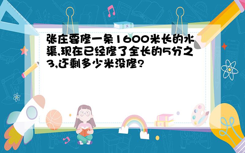 张庄要修一条1600米长的水渠,现在已经修了全长的5分之3,还剩多少米没修?