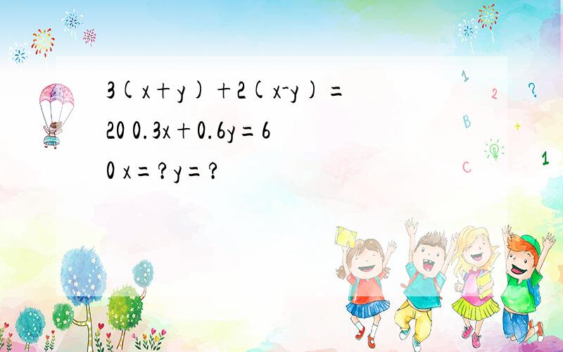 3(x+y)+2(x-y)=20 0.3x+0.6y=60 x=?y=?