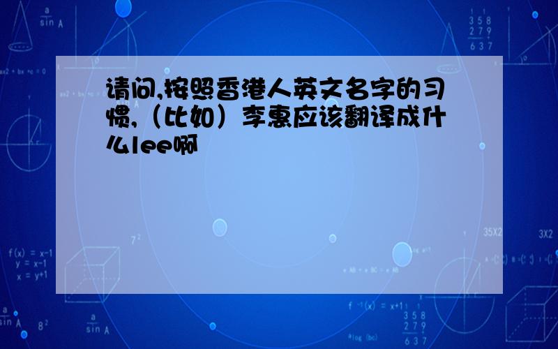 请问,按照香港人英文名字的习惯,（比如）李惠应该翻译成什么lee啊