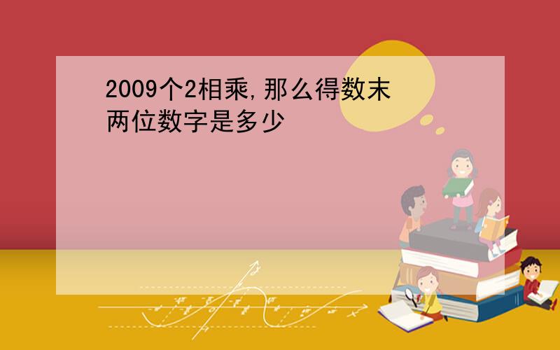 2009个2相乘,那么得数末两位数字是多少