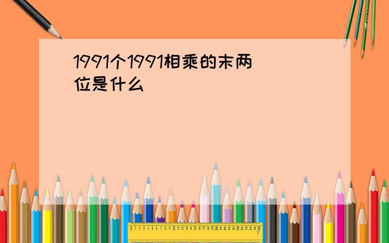 1991个1991相乘的末两位是什么