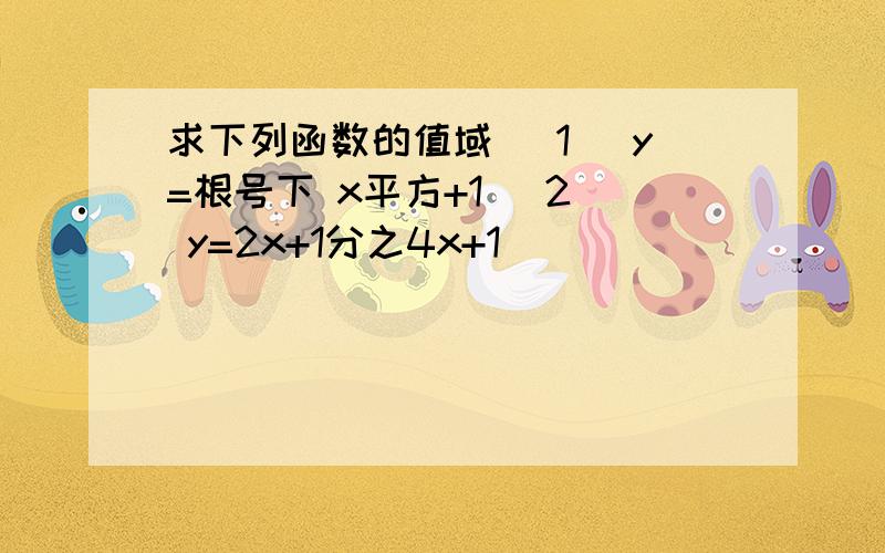 求下列函数的值域 (1) y=根号下 x平方+1 (2) y=2x+1分之4x+1