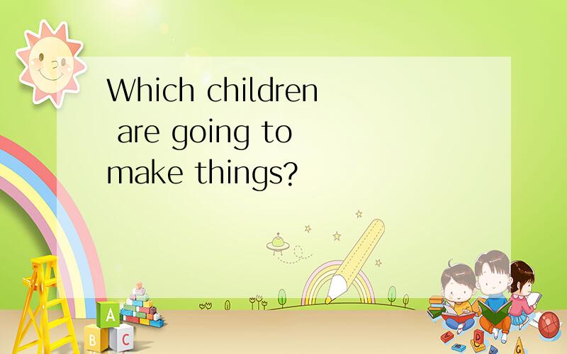 Which children are going to make things?