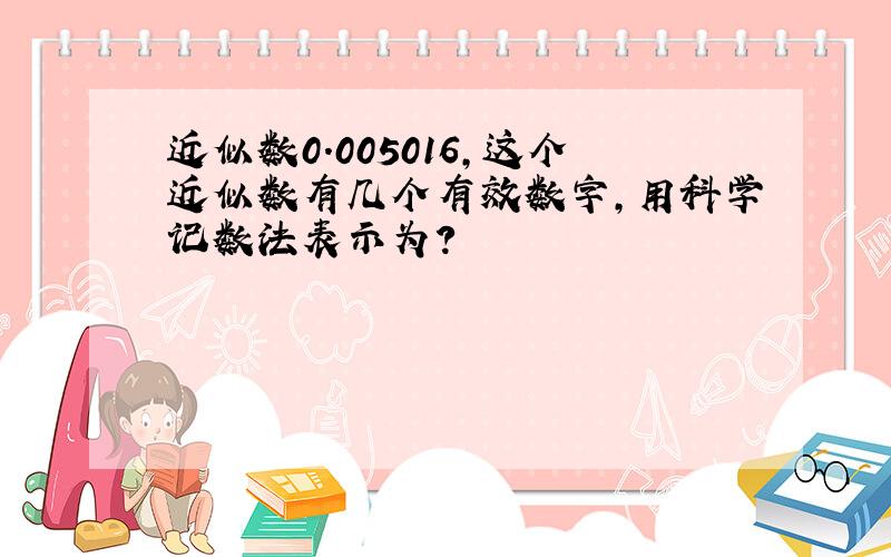 近似数0.005016,这个近似数有几个有效数字,用科学记数法表示为?