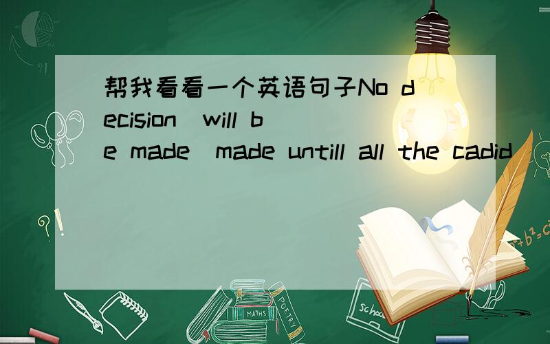 帮我看看一个英语句子No decision（will be made）made untill all the cadid