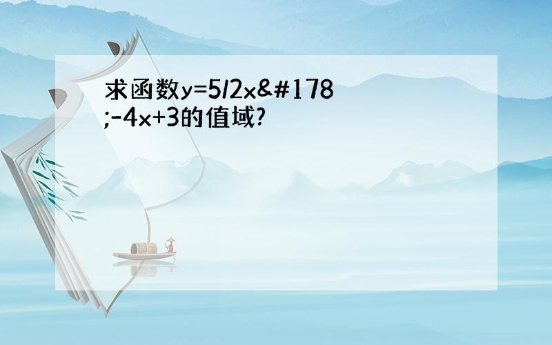 求函数y=5/2x²-4x+3的值域?