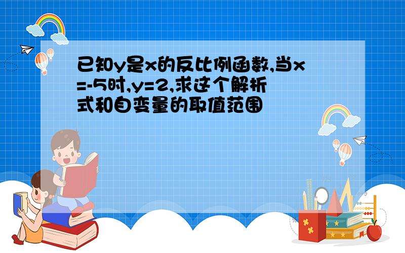 已知y是x的反比例函数,当x=-5时,y=2,求这个解析式和自变量的取值范围