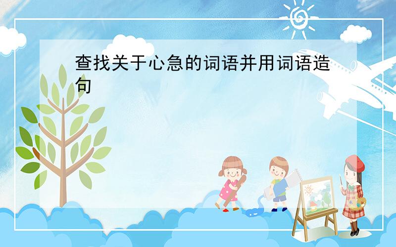 查找关于心急的词语并用词语造句