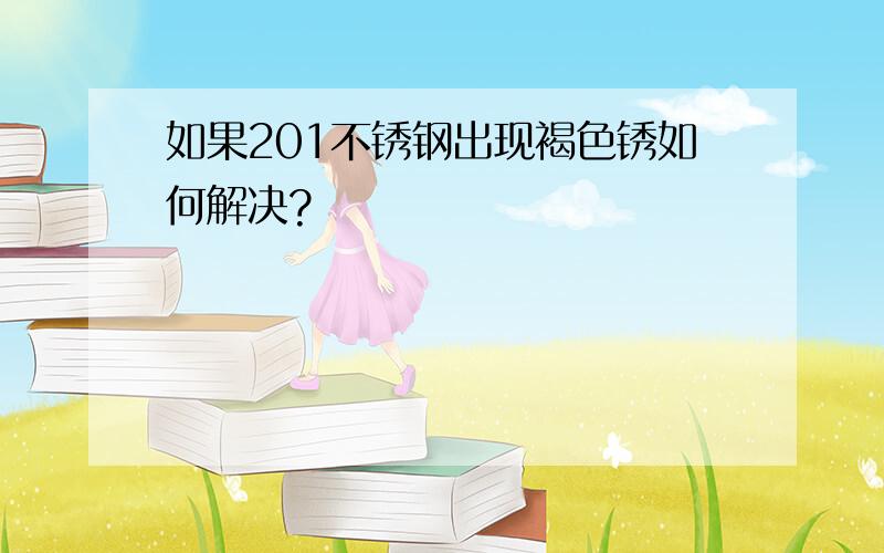 如果201不锈钢出现褐色锈如何解决?