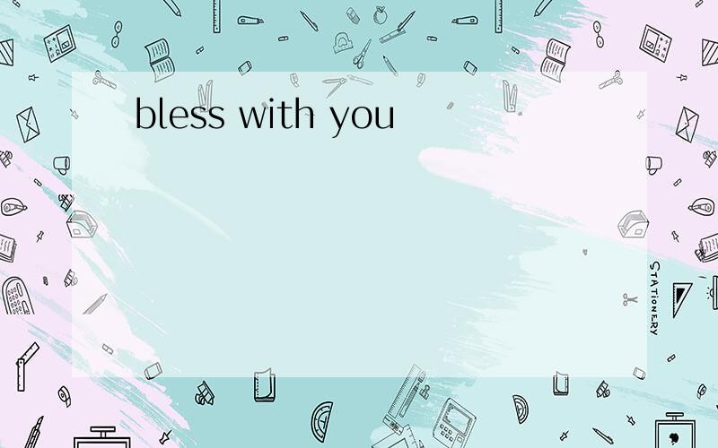 bless with you