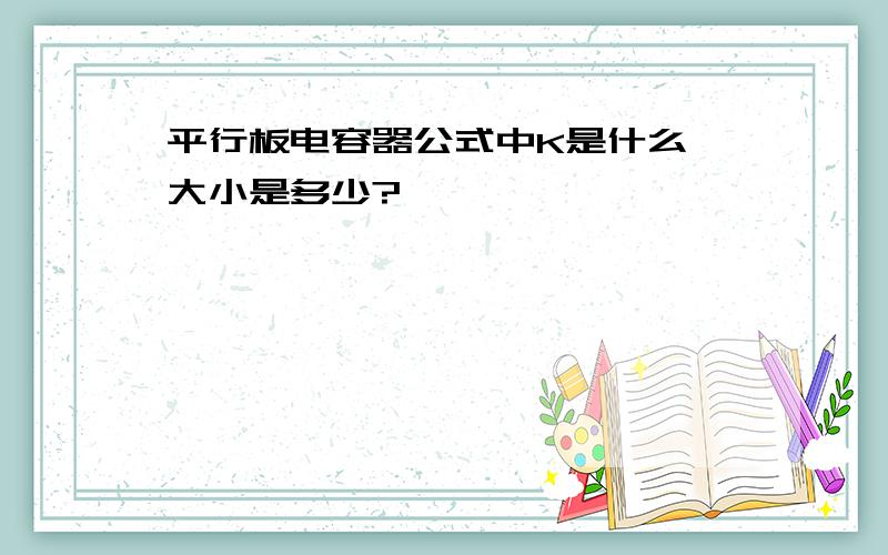 平行板电容器公式中K是什么,大小是多少?