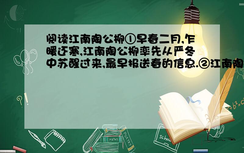 阅读江南陶公柳①早春二月,乍暖还寒,江南陶公柳率先从严冬中苏醒过来,最早报送春的信息.②江南陶公柳,生长在鄂州城区环洋澜