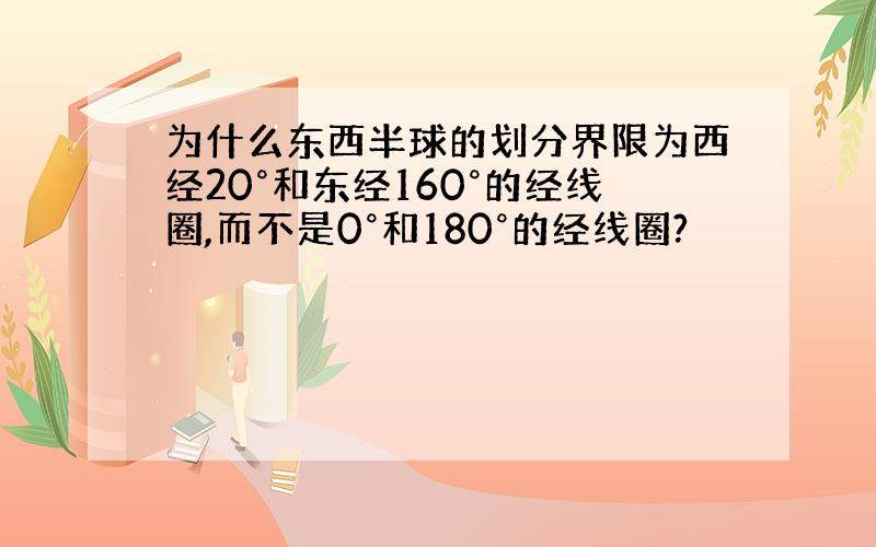 为什么东西半球的划分界限为西经20°和东经160°的经线圈,而不是0°和180°的经线圈?