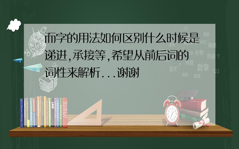 而字的用法如何区别什么时候是递进,承接等,希望从前后词的词性来解析...谢谢