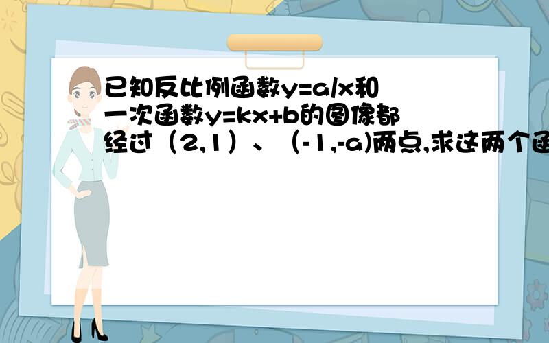 已知反比例函数y=a/x和 一次函数y=kx+b的图像都经过（2,1）、（-1,-a)两点,求这两个函数的关系式