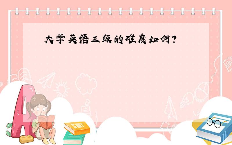 大学英语三级的难度如何?