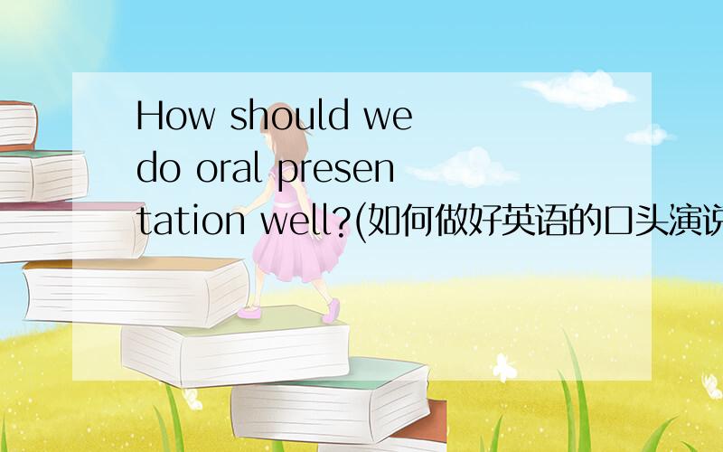 How should we do oral presentation well?(如何做好英语的口头演说?)