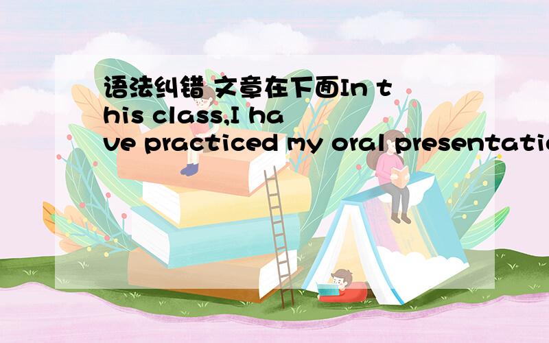 语法纠错 文章在下面In this class,I have practiced my oral presentatio