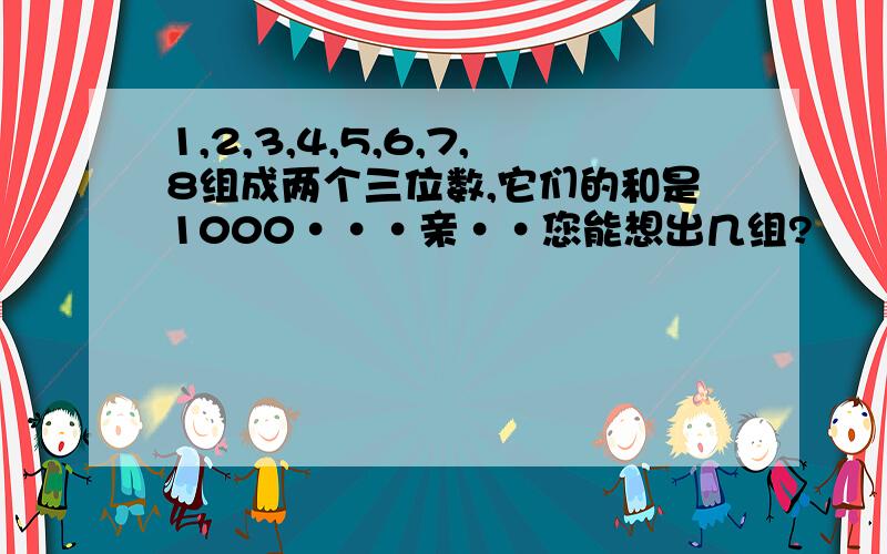 1,2,3,4,5,6,7,8组成两个三位数,它们的和是1000···亲··您能想出几组?