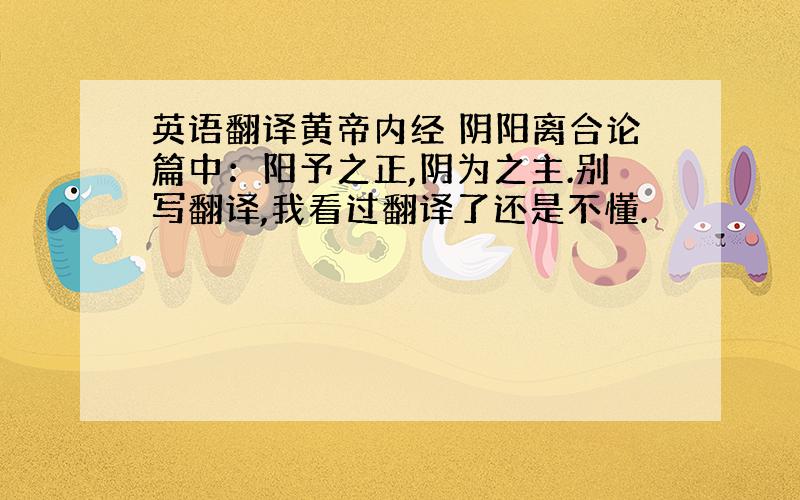 英语翻译黄帝内经 阴阳离合论篇中：阳予之正,阴为之主.别写翻译,我看过翻译了还是不懂.