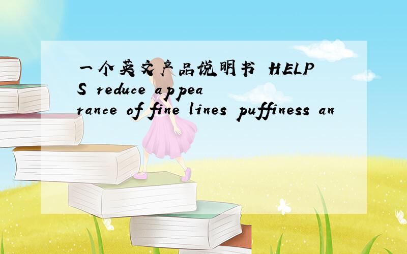 一个英文产品说明书 HELPS reduce appearance of fine lines puffiness an