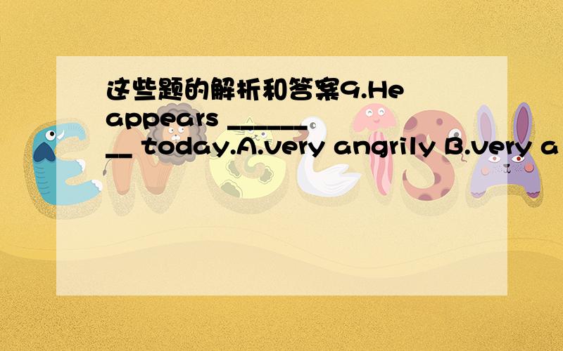 这些题的解析和答案9.He appears ________ today.A.very angrily B.very a