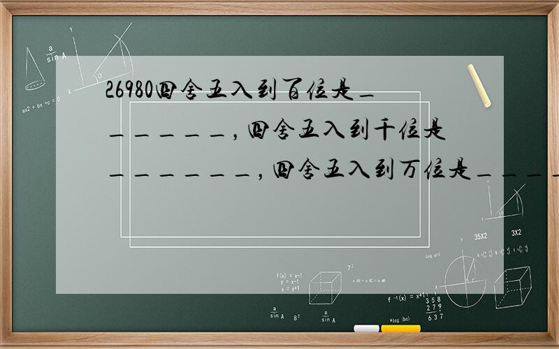 26980四舍五入到百位是______，四舍五入到千位是______，四舍五入到万位是______．