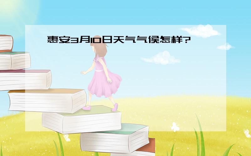 惠安3月10日天气气侯怎样?