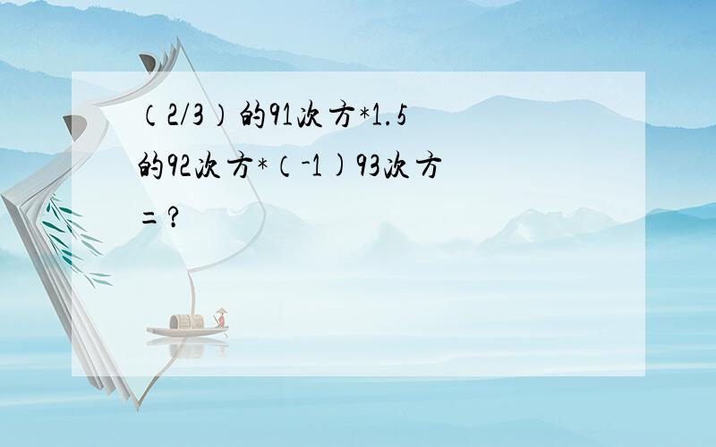 （2/3）的91次方*1.5的92次方*（-1)93次方=?