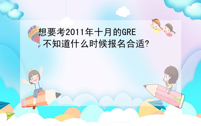 想要考2011年十月的GRE,不知道什么时候报名合适?