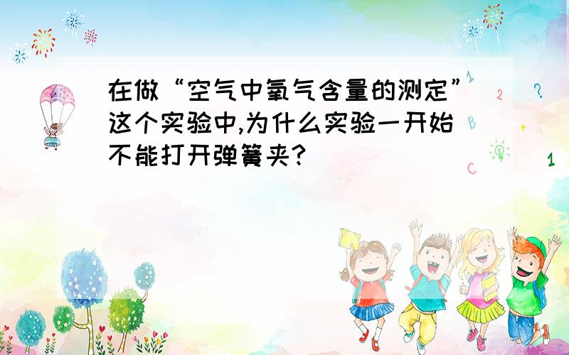 在做“空气中氧气含量的测定”这个实验中,为什么实验一开始不能打开弹簧夹?