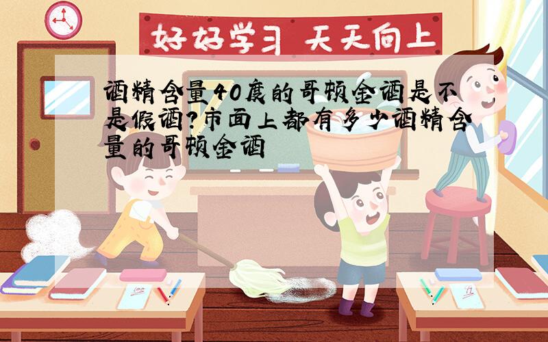 酒精含量40度的哥顿金酒是不是假酒?市面上都有多少酒精含量的哥顿金酒