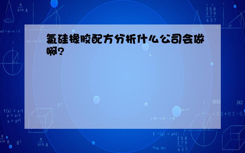 氟硅橡胶配方分析什么公司会做啊?