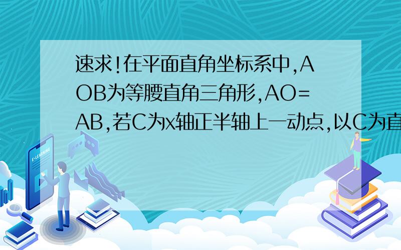 速求!在平面直角坐标系中,AOB为等腰直角三角形,AO=AB,若C为x轴正半轴上一动点,以C为直角顶点,AC为直角边作等