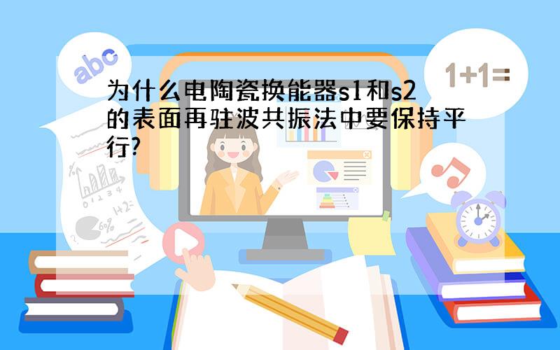 为什么电陶瓷换能器s1和s2的表面再驻波共振法中要保持平行?