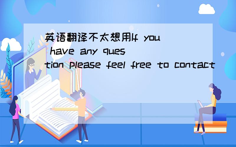 英语翻译不太想用If you have any question please feel free to contact