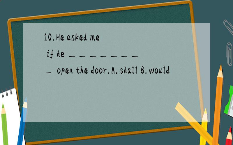 10.He asked me if he ________ open the door.A.shall B.would