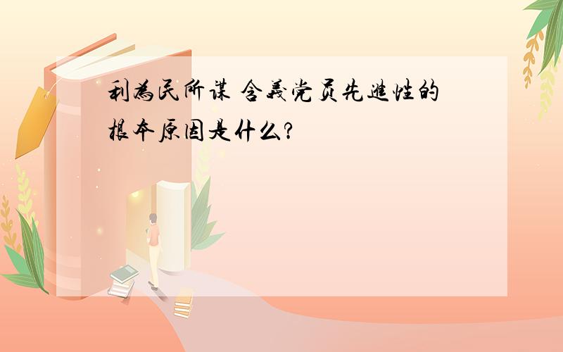 利为民所谋 含义党员先进性的根本原因是什么?