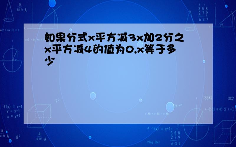 如果分式x平方减3x加2分之x平方减4的值为0,x等于多少