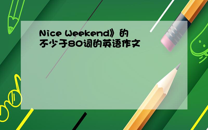 Nice Weekend》的不少于80词的英语作文