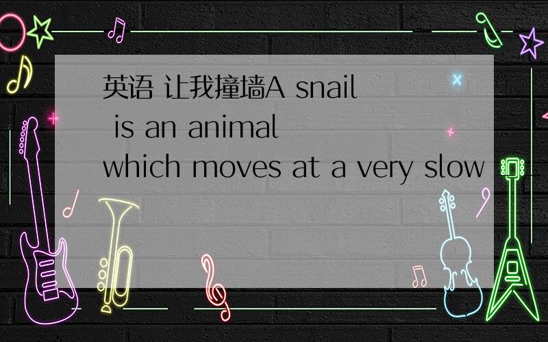 英语 让我撞墙A snail is an animal which moves at a very slow _____