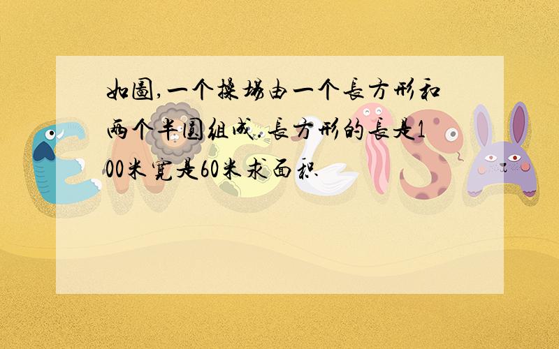 如图,一个操场由一个长方形和两个半圆组成.长方形的长是100米宽是60米求面积